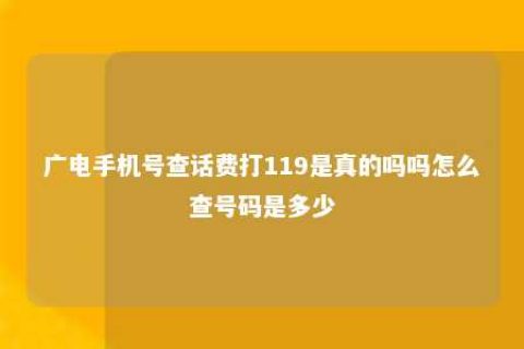 广电手机号查话费打119是真的吗吗怎么查号码是几多